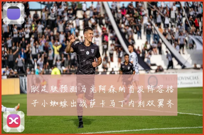 欧足联预测马竞阿森纳首发阵容格子小蜘蛛出战萨卡马丁内利双翼齐飞