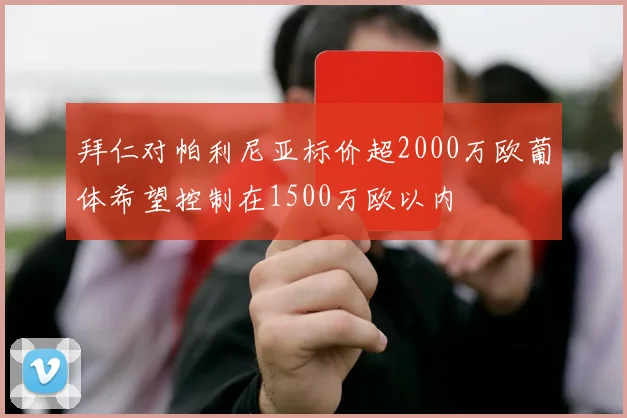 拜仁对帕利尼亚标价超2000万欧葡体希望控制在1500万欧以内