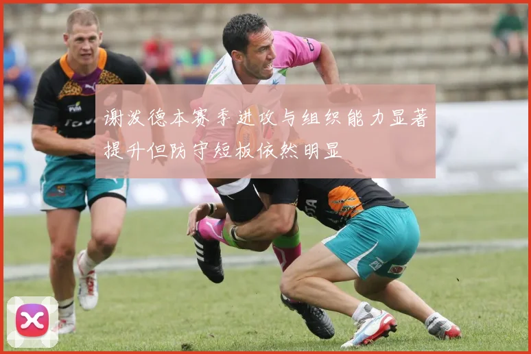 谢泼德本赛季进攻与组织能力显著提升但防守短板依然明显