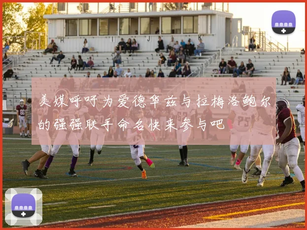 美媒呼吁为爱德华兹与拉梅洛鲍尔的强强联手命名快来参与吧