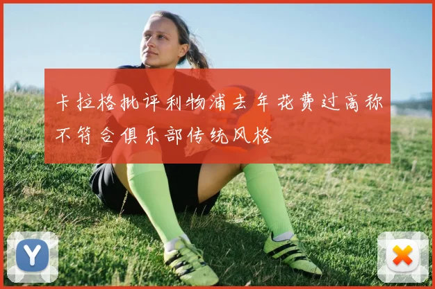 卡拉格批评利物浦去年花费过高称不符合俱乐部传统风格