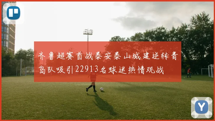 齐鲁超赛首战泰安泰山城建逆转青岛队吸引22913名球迷热情观战