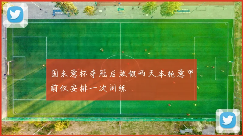国米意杯夺冠后放假两天本轮意甲前仅安排一次训练
